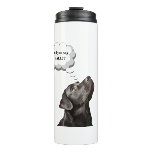 Black Labrador Retriever Meme Did You Say Ball Thermal Tumbler