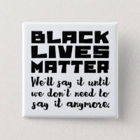 Black Lives Matter, Keep Saying It Button