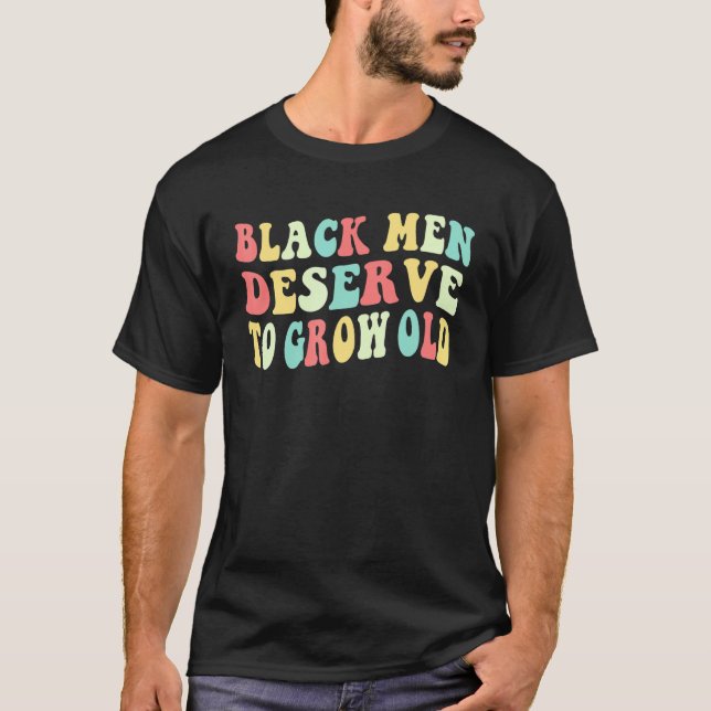 Black Men Deserve To Grow Old 2 T-Shirt (Front)