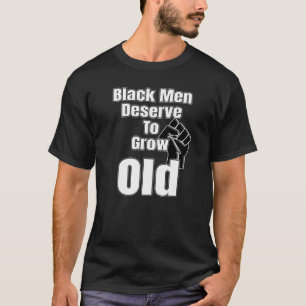 Black Men Deserve To Grow Old Black History And Fu T-Shirt