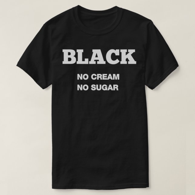 Black, no cream no sugar  T-Shirt (Design Front)