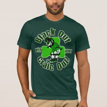 Black Out With Your Craic Out! T-shirt by Shamrockz at Zazzle