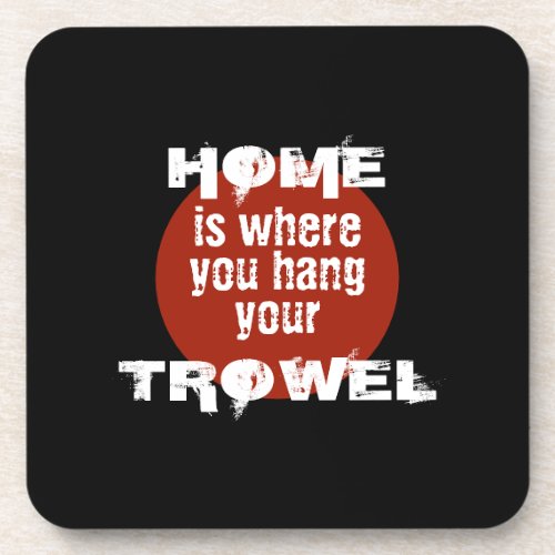 Black Red White Home is Where You Hang Your Trowel Beverage Coaster
