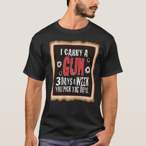Black T I carry a GunYou pick the Days T_Shirt