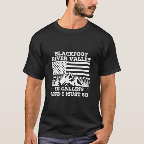 Blackfoot River Valley Is Calling And I Must Go Wi T_Shirt