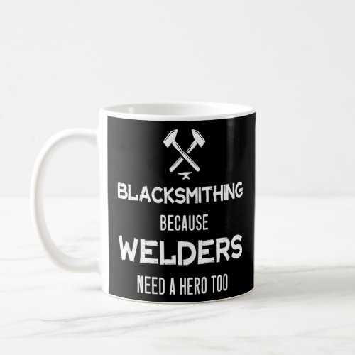 Blacksmithing Because Welders Need A Hero Too    Coffee Mug