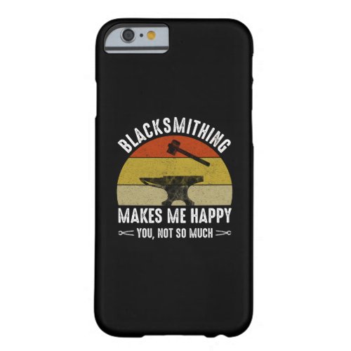 Blacksmithing Makes Me Happy _ You Not So Much Barely There iPhone 6 Case