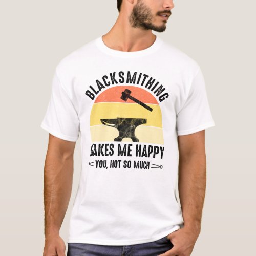 Blacksmithing Makes Me Happy _ You Not So Much T_Shirt
