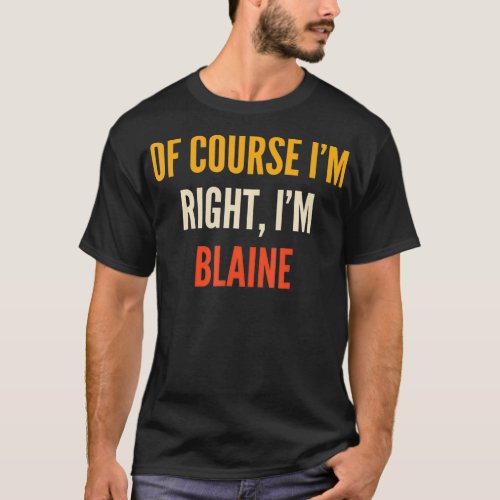 Blaine Gifts Of Course Im Right Im Blaine  T_Shirt