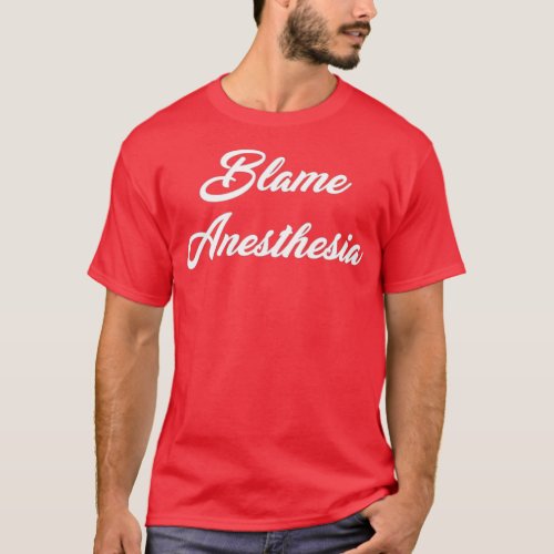 Blame Anesthesia T_Shirt