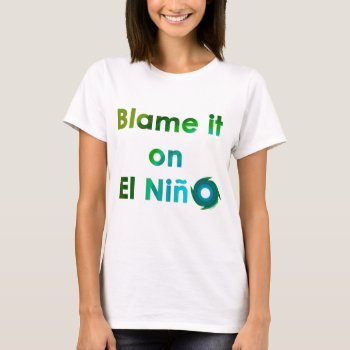Blame El Nino T-shirt by TulsaTees at Zazzle