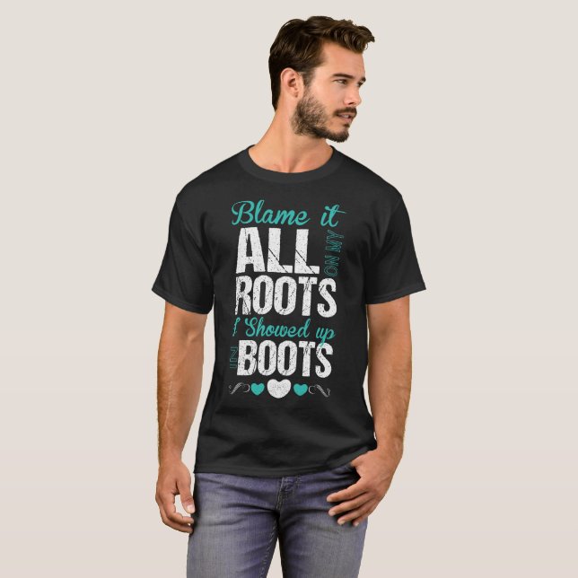 Blame It All On My Roots I Showed Up In Boots T-Shirt (Front Full)