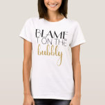 Blame It On The Bubbly - Gold T-shirt at Zazzle