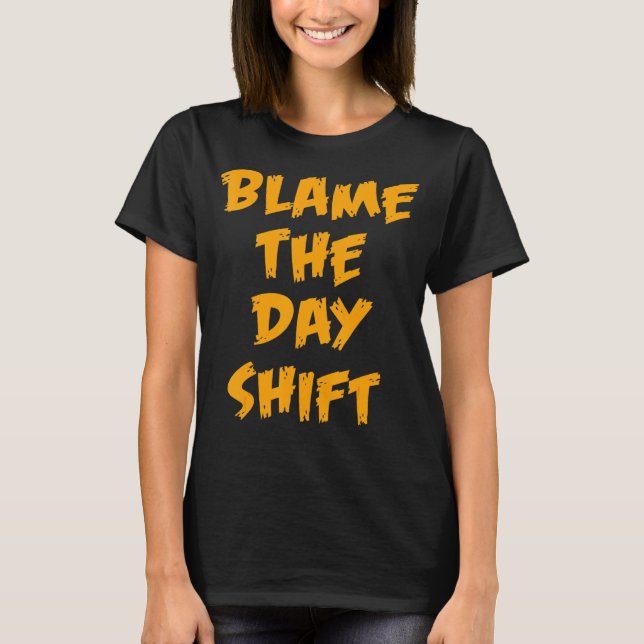 Blame The Day Shift  for Night Shifters Worker T-Shirt (Front)