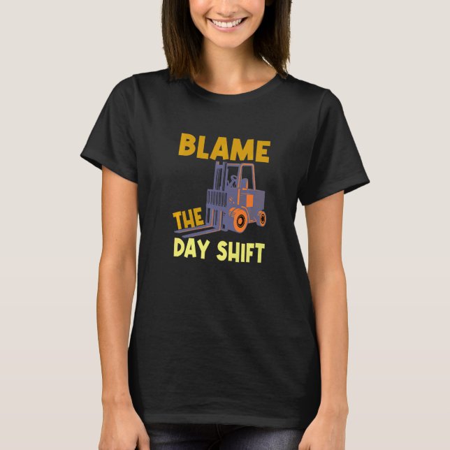 Blame The Day Shift Forklift Operator Truck   T-Shirt (Front)