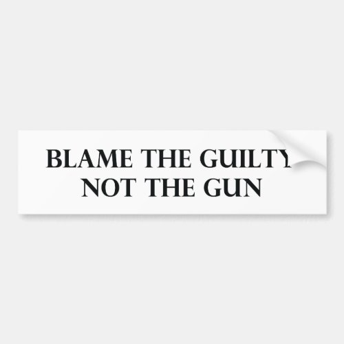 Blame the Guilty Not the Gun Bumper Sticker