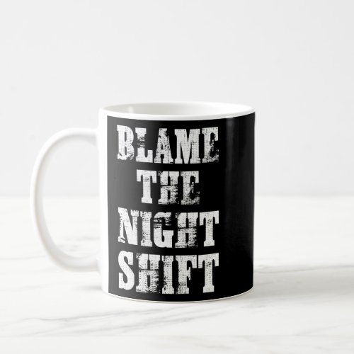 Blame The Night Shift Nurse Appreciation Motivatio Coffee Mug