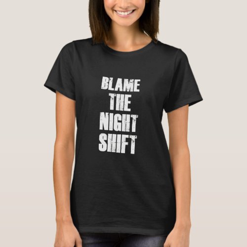 Blame The Night Shift Nurse Appreciation Motivatio T_Shirt