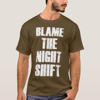 Blame The Night Shift Nurse Appreciation Motivatio T-Shirt