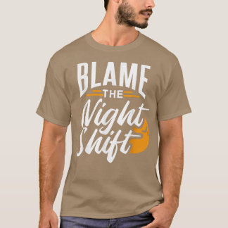 Blame The Night Shift Working Job Worker Work Day  T-Shirt