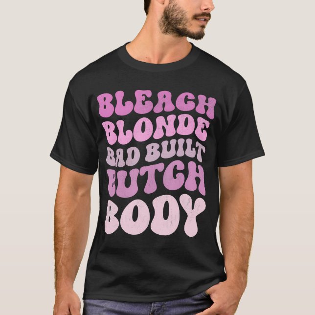 Bleach Blonde Bad Built Butch Body  T-Shirt (Front)