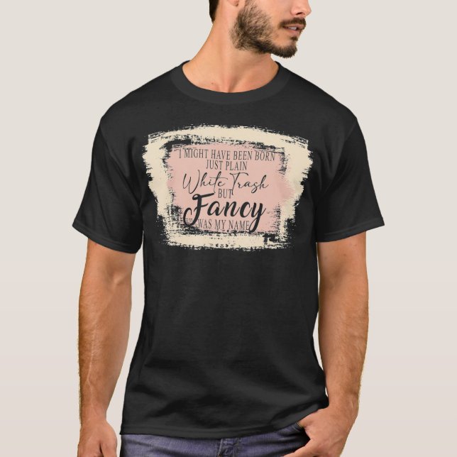 Bleached Born just plain white trash But Fancy was T-Shirt (Front)