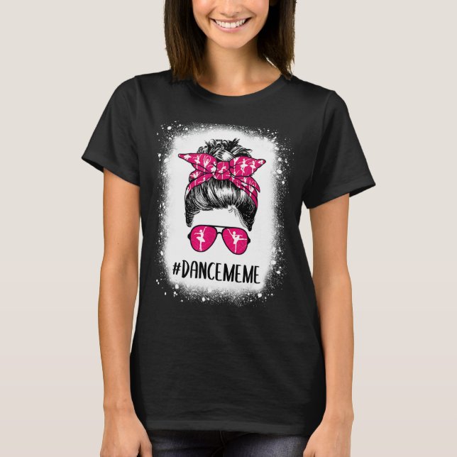 Bleached Dance Meme Life Messy Bun Ballet Dancing T-Shirt (Front)