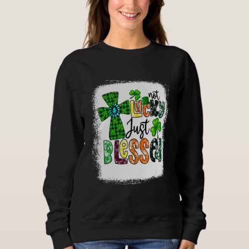 Bleached Not Lucky Just Blessed St Patricks Day C Sweatshirt