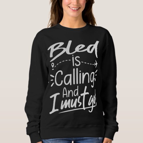 Bled Is Calling and I Must Go  Slovenia Travel Sweatshirt