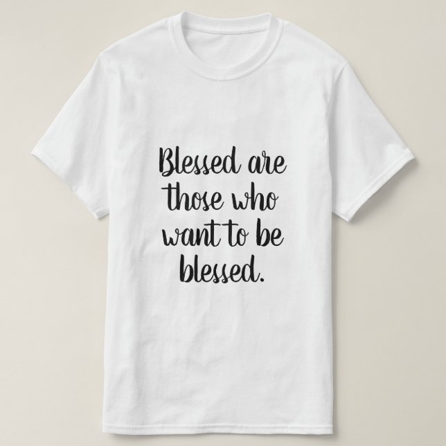 Blessed are those who want to be blessed T-Shirt (Design Front)