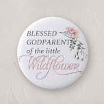 Blessed Godparent of the little Wildflower Shower Button<br><div class="desc">Celebrate the upcoming arrival of your little one with our "Pink Wildflower Baby Girl Shower Button Pin, " a perfect addition to any baby shower with its charming wildflower and pink theme. This beautifully designed button pin features the word 'Wildflower' in elegant, classic calligraphy, adorned with a delicate watercolor pink...</div>