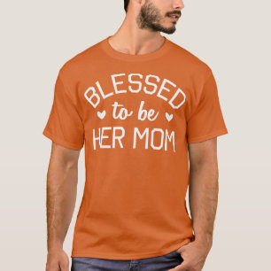 Blessed To Be Her Mom   Cute Motheris Day  T-Shirt