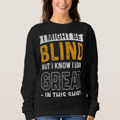 Blindness I Might Be Blind But I Know I Look Great Sweatshirt