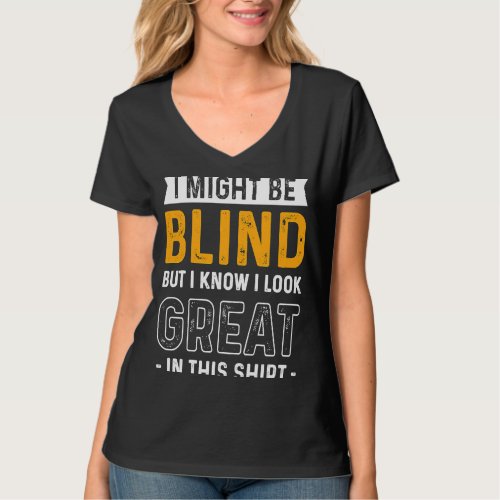 Blindness I Might Be Blind But I Know I Look Great T_Shirt