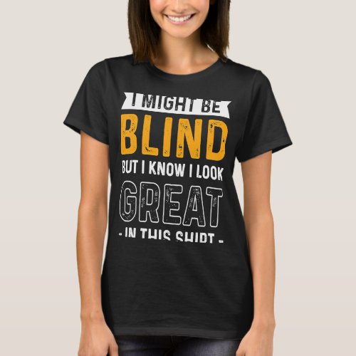 Blindness I Might Be Blind But I Know I Look Great T_Shirt