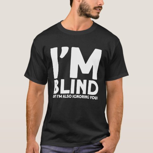 Blindness Im Blind But Im Also Ignoring You Blin T_Shirt