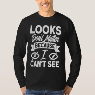 Blindness Looks Don't Matter Because I Can't See B T-Shirt