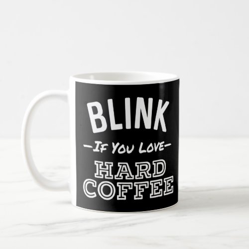 Blink If You Love Hard Coffee Funny Alcohol  Coffee Mug