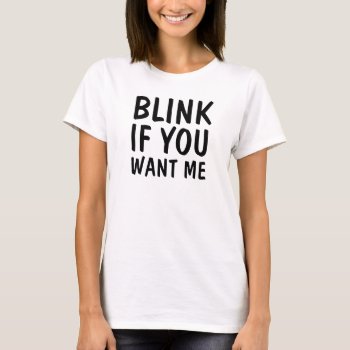 Blink If You Want Me T-shirt by OniTees at Zazzle