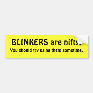BLINKERS are nifty. You should try using them... Bumper Sticker