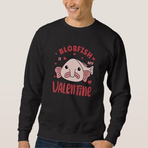 Blobfish For Valentines Day My Blobfish Is My Val Sweatshirt