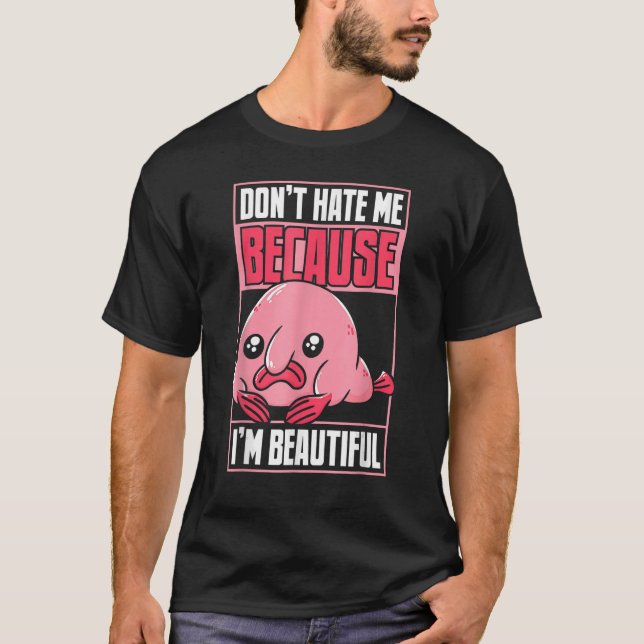 Blobfish Funny Don't Hate Me Because I'm Beautiful T-Shirt (Front)