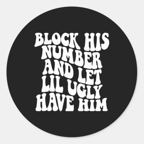 Block His Number And Let Lil Ugly Have Him Classic Round Sticker