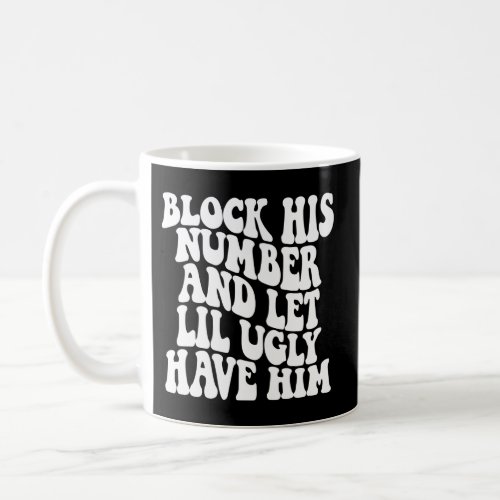 Block His Number And Let Lil Ugly Have Him Coffee Mug