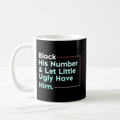 Block His Number Let Little Ugly Have Him Coffee Mug
