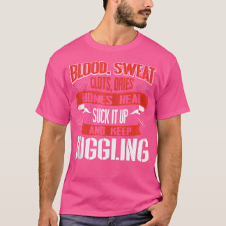 Blood Clots Sweat Dries. Shut Up And Keep Juggling T-Shirt