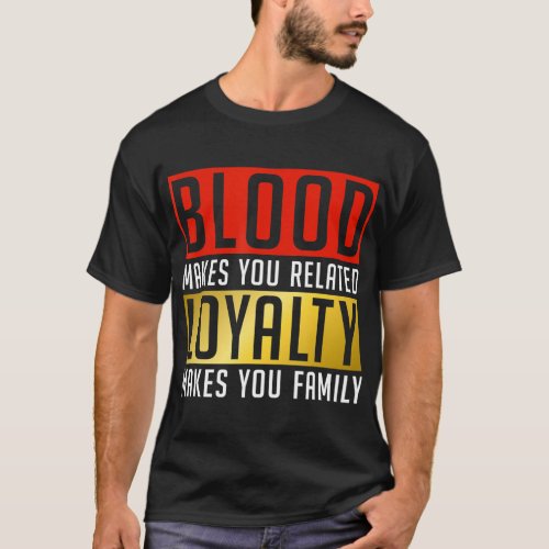 Blood makes you related Loyalty makes you Family F T_Shirt