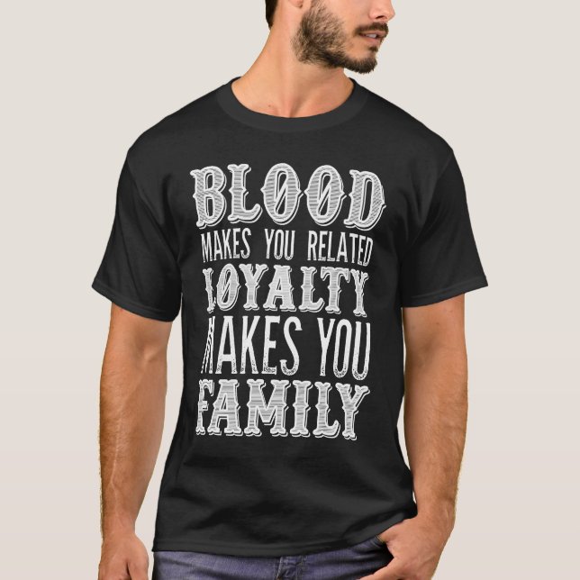 Blood Makes you Related loyalty Makes You Family T-Shirt (Front)