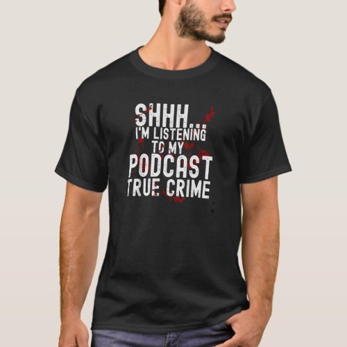 Blood Shhh Iu2019m Listening To My Podcast True Cr T_Shirt