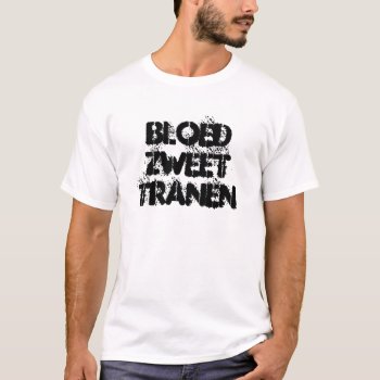 Blood Sweat Tranen T-shirt by 4aapjes at Zazzle